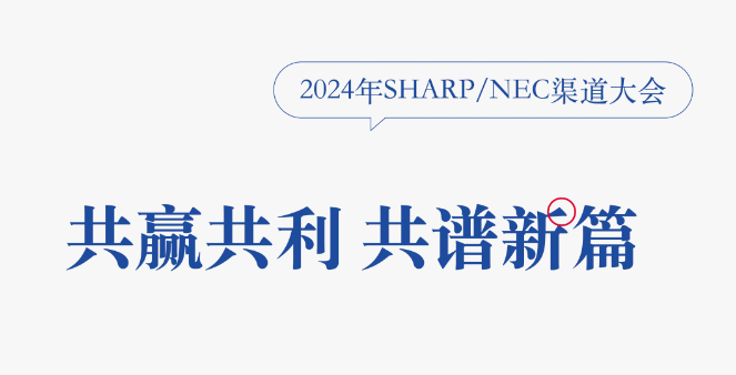 聚力同行 共譜新篇｜2024年SHARP/NEC渠道大會圓滿召開